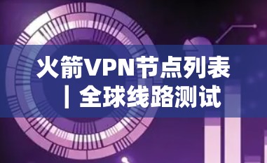 火箭VPN节点列表｜全球线路测试