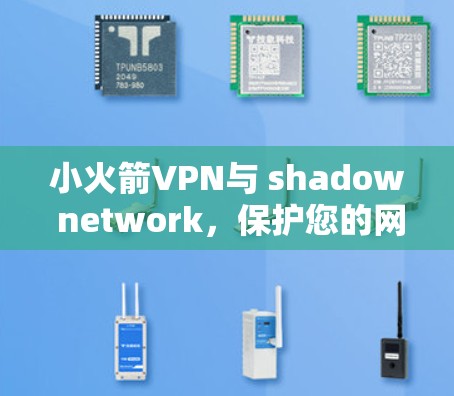 小火箭VPN与 shadow network,保护您的网络隐私与安全 小火箭VPN与 shadow network,保护您的网络隐私与安全