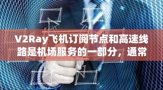 V2Ray飞机订阅节点和高速线路是机场服务的一部分,通常用于提供特定的飞行服务和交通便利性。以下是对这两个方面的详细的解释 V2Ray飞机订阅节点和高速线路是机场服务的一部分,通常用于提供特定的飞行服务和交通便利性。以下是对这两个方面的详细的解释