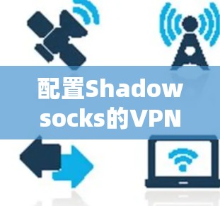 配置Shadowsocks的VPN节点通常分为以下几个步骤 配置Shadowsocks的VPN节点通常分为以下几个步骤