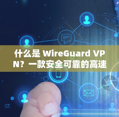 什么是 WireGuard VPN?一款安全可靠的高速VPN解决方案