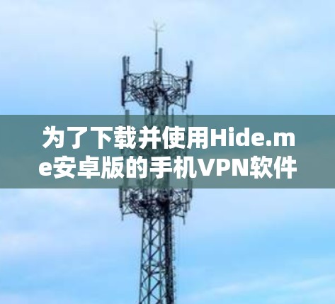为了下载并使用Hide.me安卓版的手机<strong>VPN软件</strong>，您可以按照以下步骤进行
