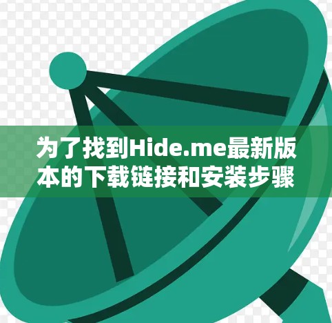 为了找到Hide.me最新版本的下载链接和安装步骤，可以按照以下步骤进行