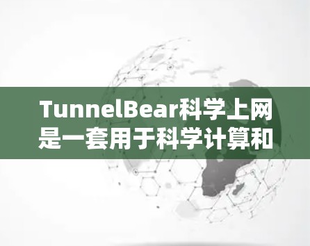 TunnelBear科学上网是一套用于科学计算和存储的虚拟网络工具，旨在帮助用户远程访问和管理科学数据和存储资源。在海外，TunnelBear的使用体验主要涉及以下几个方面