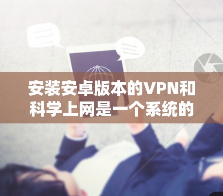 安装安卓版本的VPN和科学上网是一个系统的操作，以下是详细的步骤指南