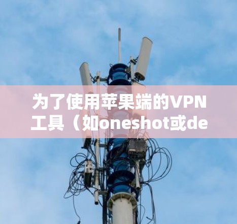 为了使用苹果端的VPN工具(如oneshot或decimal)您可以按照以下步骤操作 为了使用苹果端的VPN工具(如oneshot或decimal)您可以按照以下步骤操作