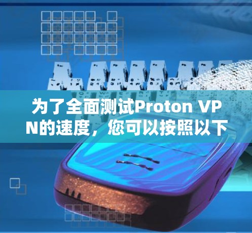 为了全面测试Proton VPN的速度,您可以按照以下步骤进行 为了全面测试Proton VPN的速度,您可以按照以下步骤进行