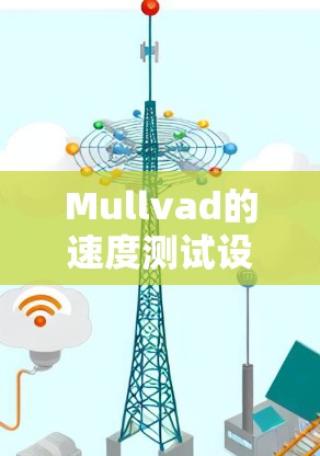 Mullvad的速度测试设备是全球领先的汽车测试设备制造商，主要专注于评估车辆在不同速度下的性能。以下是对该产品的简要概述