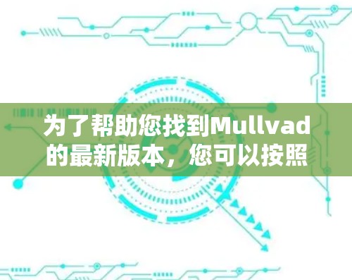 为了帮助您找到Mullvad的最新版本,您可以按照以下步骤进行 为了帮助您找到Mullvad的最新版本,您可以按照以下步骤进行