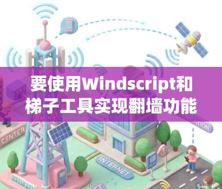 要使用Windscript和梯子工具实现翻墙功能,可以按照以下步骤进行 要使用Windscript和梯子工具实现翻墙功能,可以按照以下步骤进行