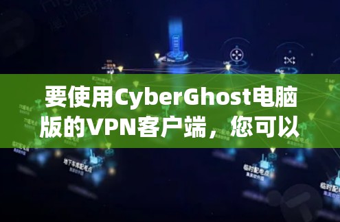 要使用CyberGhost电脑版的<strong>VPN客户端</strong>，您可以按照以下步骤操作