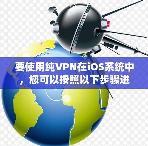 要使用纯VPN在iOS系统中，您可以按照以下步骤进行