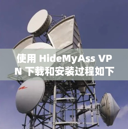 使用 HideMyAss VPN 下载和安装过程如下