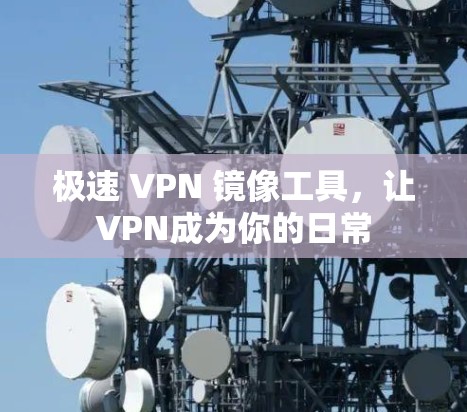 极速 VPN 镜像工具，让VPN成为你的日常