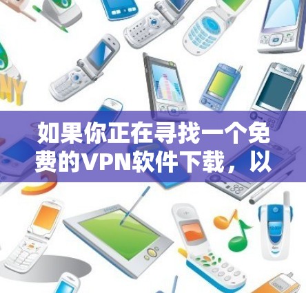 如果你正在寻找一个免费的<strong>VPN软件</strong>下载，以下是一个整理后的推荐列表，供你参考