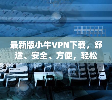 最新版小牛VPN下载，舒适、安全、方便，轻松连接 anywhere