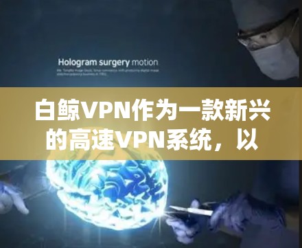 白鲸VPN作为一款新兴的高速VPN系统，以其独特的配置和安全功能吸引了大量用户。以下是对白鲸VPN的主要特点和推荐，帮助用户更好地了解其优势和适用场景