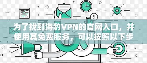 为了找到海豹VPN的官网入口，并使用其免费服务，可以按照以下步骤操作