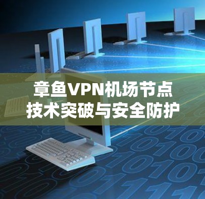 章鱼VPN机场节点技术突破与安全防护
