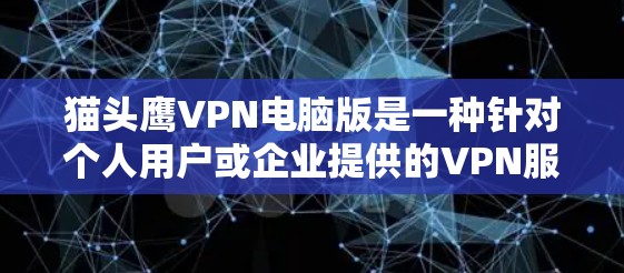 猫头鹰VPN电脑版是一种针对个人用户或企业提供的VPN服务，用于加密数据、传输视频等信息。以下是关于猫头鹰VPN电脑版的一些信息
