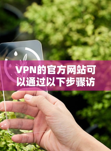 VPN的官方网站可以通过以下步骤访问