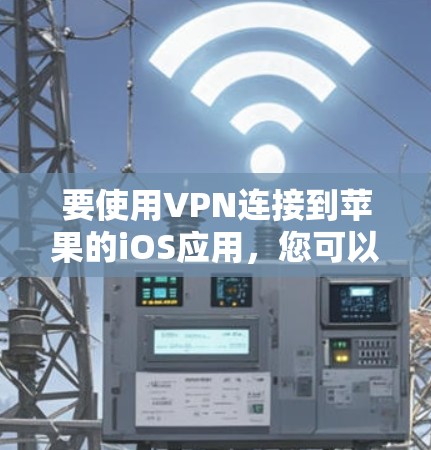 要使用VPN连接到苹果的iOS应用，您可以按照以下步骤操作