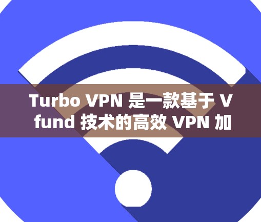 Turbo VPN 是一款基于 V fund 技术的高效 VPN 加速器，适合需要高效连接的用户。以下是下载和使用Turbo VPN 的步骤和注意事项