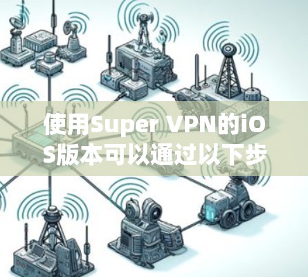 使用Super VPN的iOS版本可以通过以下步骤进行