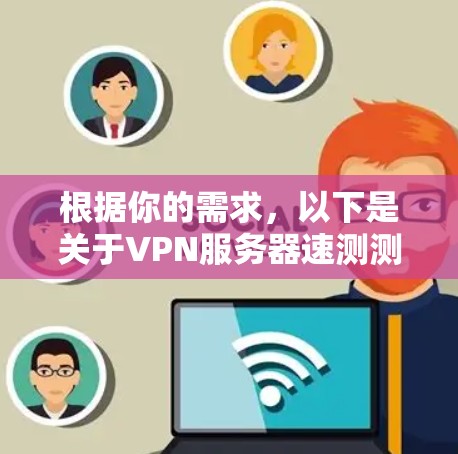 根据你的需求，以下是关于VPN服务器速测测试的详细步骤和方法