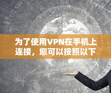 为了使用VPN在手机上连接，您可以按照以下步骤进行