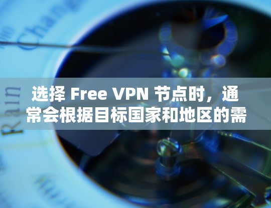 选择 Free VPN 节点时，通常会根据目标国家和地区的需求进行考虑，比如流量、稳定性、安全性和速度。以下是一个基于中国目标的 Free VPN 节点推荐和测试结果