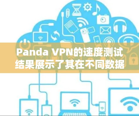 Panda VPN的速度测试结果展示了其在不同数据包大小和网络条件下的表现。以下是对结果的详细分析