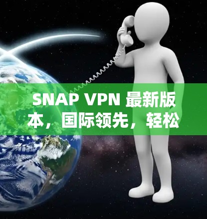 SNAP VPN 最新版本，国际领先，轻松避开网络陷阱