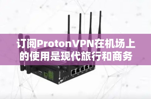 订阅ProtonVPN在机场上的使用是现代旅行和商务中不可或缺的工具，确保你的网络安全。以下是一个详细且清晰的步骤指南，帮助您顺利完成订阅和连接