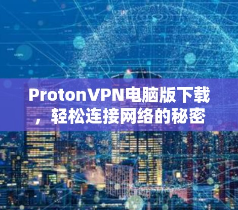 ProtonVPN电脑版下载，轻松连接网络的秘密