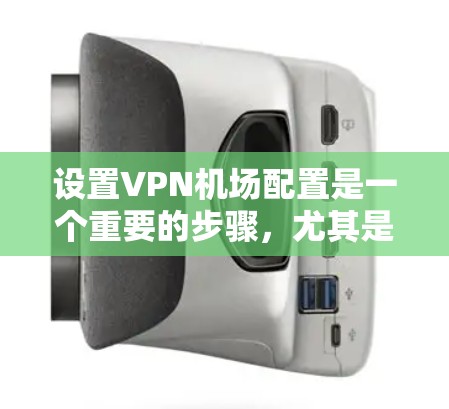 设置VPN机场配置是一个重要的步骤，尤其是在旅行、商务或需要多条VPN连接的情况下。以下是一个详细的节点连接教程，帮助您配置VPN机场