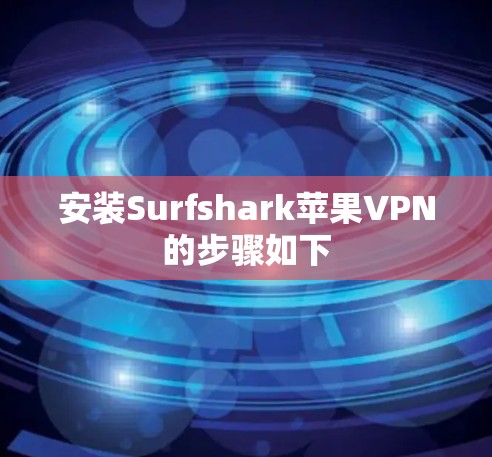 安装Surfshark苹果VPN的步骤如下