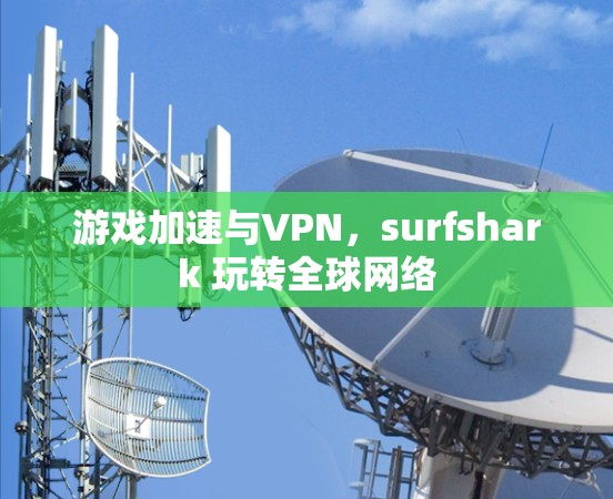 游戏加速与VPN，surfshark 玩转<strong>全球网络</strong>