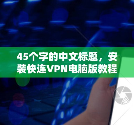 45个字的中文标题，安装快连VPN电脑版教程