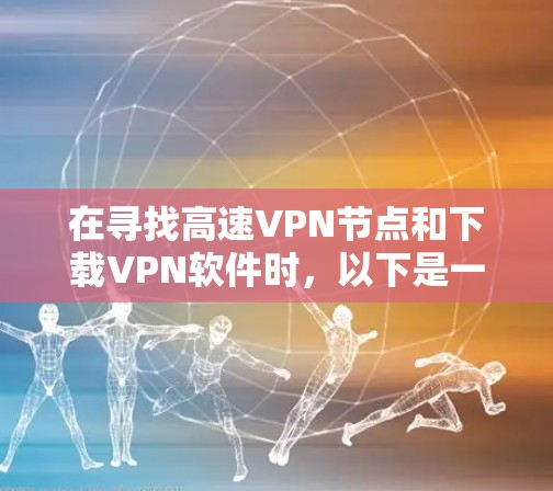 在寻找高速VPN节点和下载<strong>VPN软件</strong>时，以下是一些关键点和建议