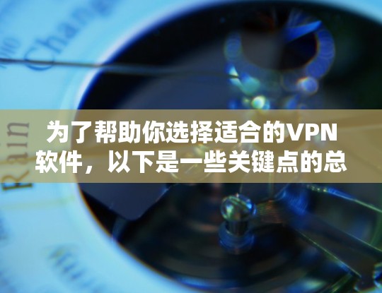为了帮助你选择适合的<strong>VPN软件</strong>，以下是一些关键点的总结