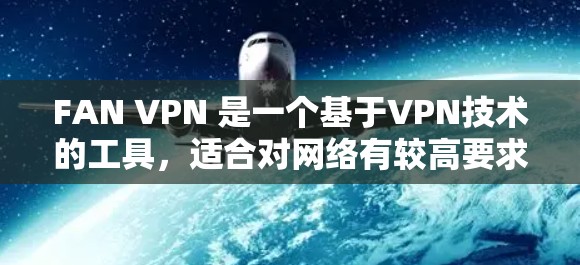 FAN VPN 是一个基于VPN技术的工具,适合对网络有较高要求的用户使用。以下是按照步骤帮助您下载并安装 FAN VPN 最新版 FAN VPN 是一个基于VPN技术的工具,适合对网络有较高要求的用户使用。以下是按照步骤帮助您下载并安装 FAN VPN 最新版