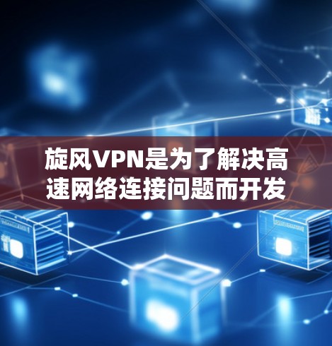 旋风VPN是为了解决高速网络连接问题而开发的软件，它提供了一个安全、可靠的加密网络连接服务。以下是一个详细的步骤指南，帮助您了解如何使用旋风VPN