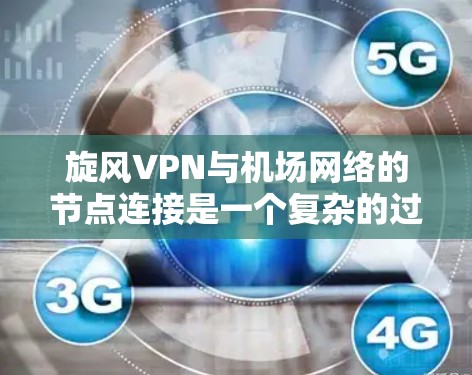 旋风VPN与机场网络的节点连接是一个复杂的过程,涉及多个技术层面。以下是对旋风VPN与机场网络节点连接的详细分析 旋风VPN与机场网络的节点连接是一个复杂的过程,涉及多个技术层面。以下是对旋风VPN与机场网络节点连接的详细分析