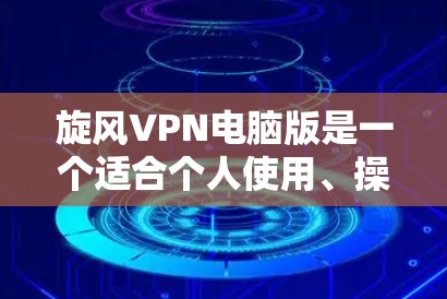 旋风VPN电脑版是一个适合个人使用、操作简便的<strong>VPN软件</strong>，支持多种VPN方式，如 wolf、DPS、NetDP等。以下是一些关于旋风VPN电脑版的下载链接和使用指南，供您参考