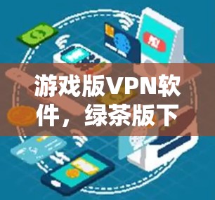 游戏版<strong>VPN软件</strong>，绿茶版下载