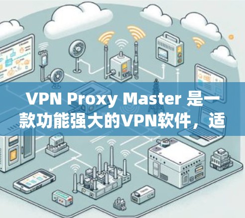 VPN Proxy Master 是一款功能强大的<strong>VPN软件</strong>，适合用于多种网络环境下的VPN使用。以下是对该软件的详细介绍和建议