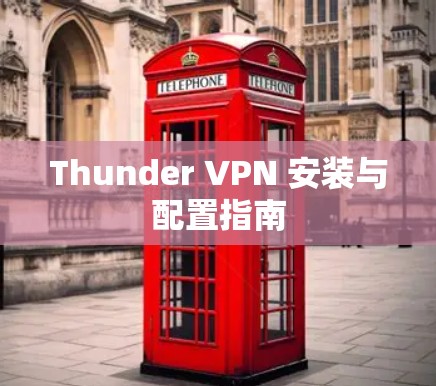 Thunder VPN 安装与配置指南 Thunder VPN 安装与配置指南