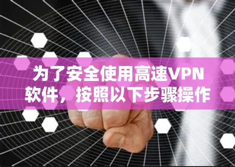为了安全使用高速<strong>VPN软件</strong>，按照以下步骤操作