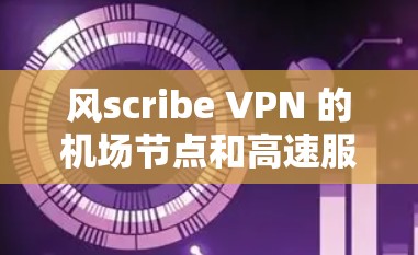风scribe VPN 的机场节点和高速服务器是两种不同的云服务,各有其独特的应用场景和功能需求。以下是它们的区别和主要特性总结 风scribe VPN 的机场节点和高速服务器是两种不同的云服务,各有其独特的应用场景和功能需求。以下是它们的区别和主要特性总结